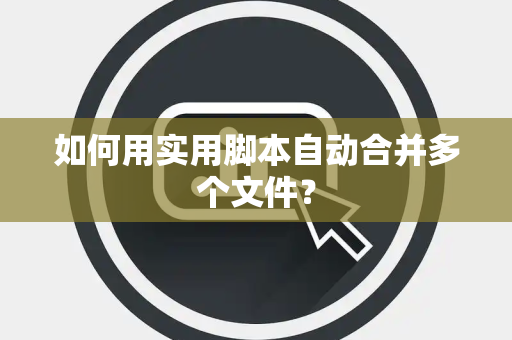 如何用实用脚本自动合并多个文件？