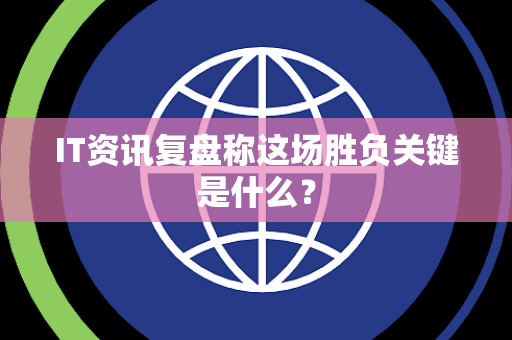 IT资讯复盘称这场胜负关键是什么？
