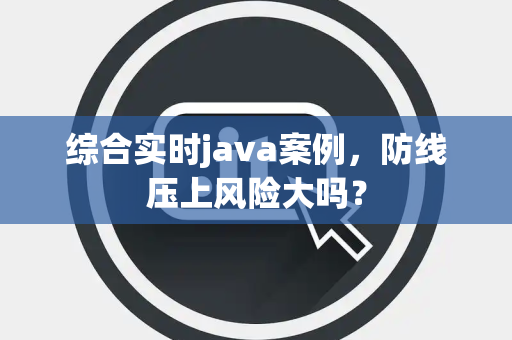 综合实时java案例，防线压上风险大吗？
