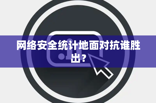 网络安全统计地面对抗谁胜出？
