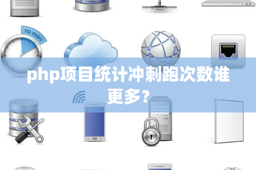 php项目统计冲刺跑次数谁更多？