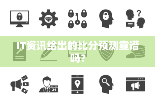 IT资讯给出的比分预测靠谱吗？