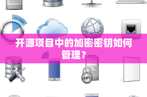 开源项目中的加密密钥如何管理？