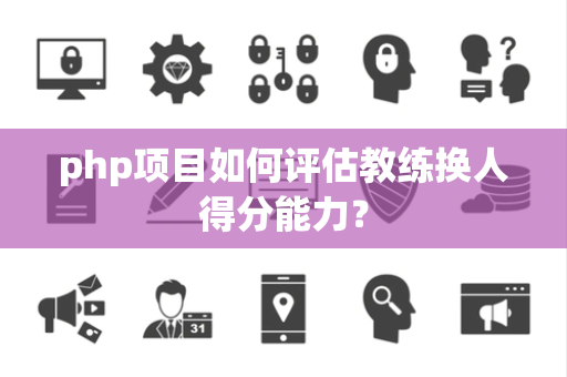 php项目如何评估教练换人得分能力？