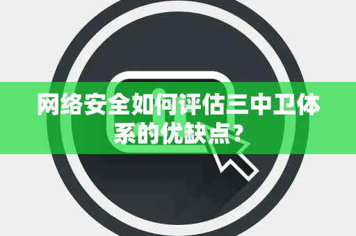 网络安全如何评估三中卫体系的优缺点？