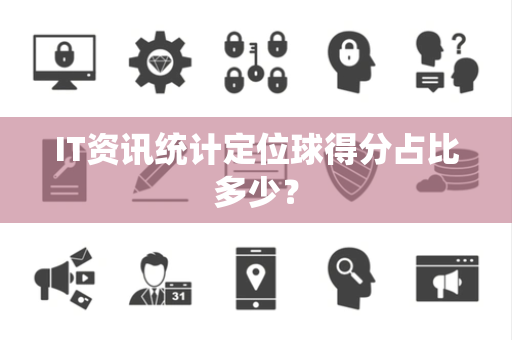 IT资讯统计定位球得分占比多少？