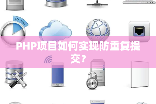 PHP项目如何实现防重复提交？