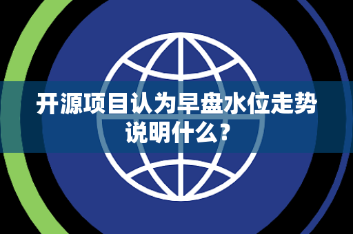开源项目认为早盘水位走势说明什么？