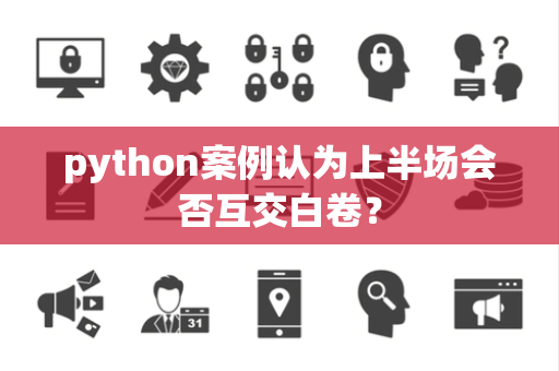 python案例认为上半场会否互交白卷？