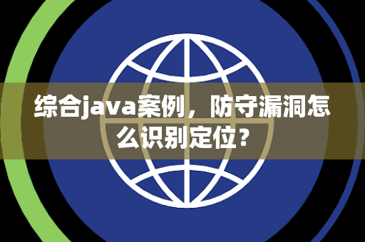 综合java案例，防守漏洞怎么识别定位？