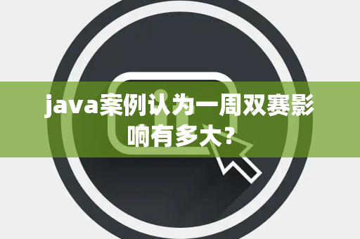java案例认为一周双赛影响有多大？