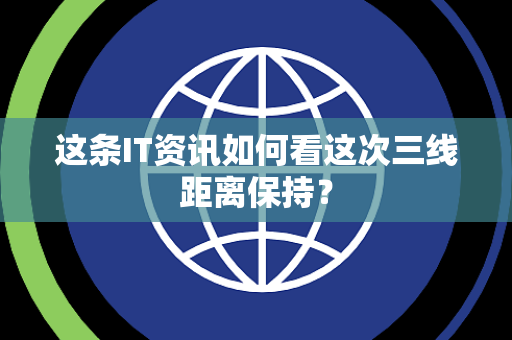 这条IT资讯如何看这次三线距离保持？