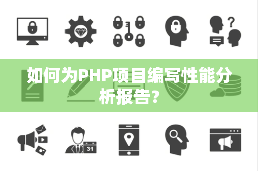 如何为PHP项目编写性能分析报告？