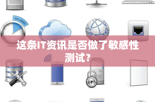这条IT资讯是否做了敏感性测试？