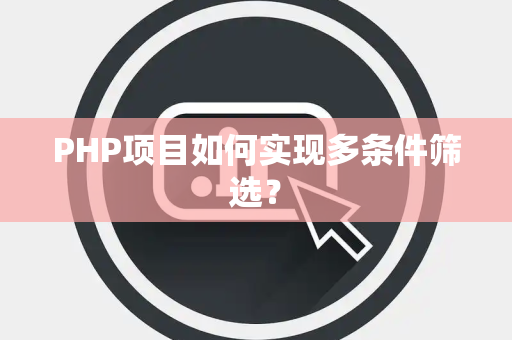 PHP项目如何实现多条件筛选？