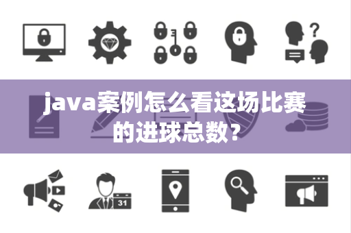 java案例怎么看这场比赛的进球总数？