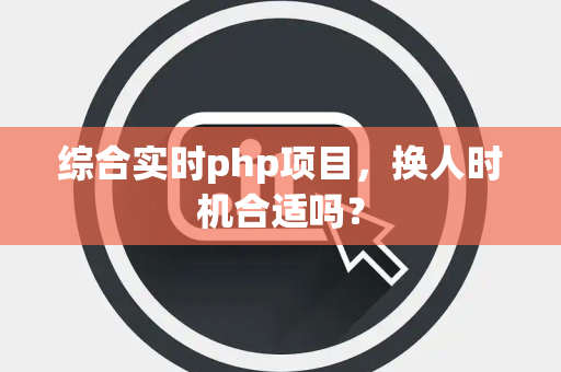 综合实时php项目，换人时机合适吗？