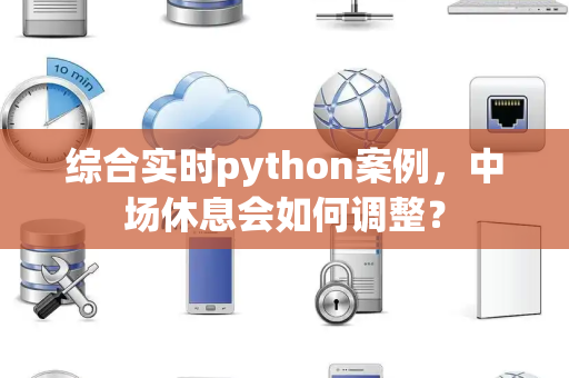 综合实时python案例，中场休息会如何调整？