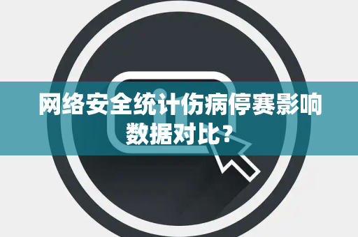 网络安全统计伤病停赛影响数据对比？