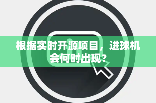 根据实时开源项目，进球机会何时出现？