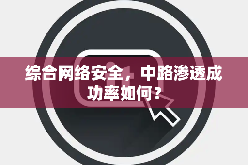 综合网络安全，中路渗透成功率如何？