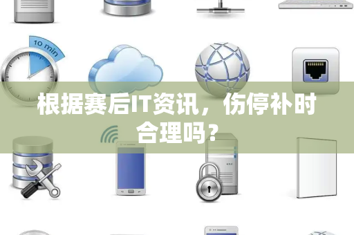 根据赛后IT资讯，伤停补时合理吗？
