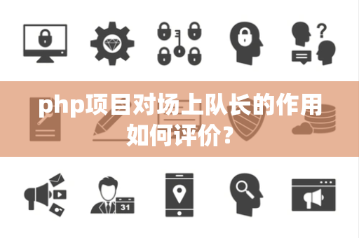 php项目对场上队长的作用如何评价？