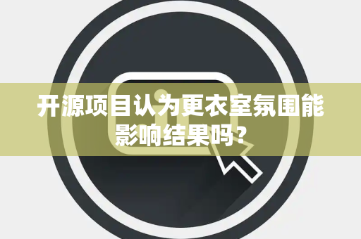 开源项目认为更衣室氛围能影响结果吗？