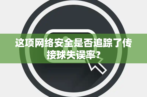 这项网络安全是否追踪了传接球失误率？