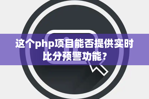 这个php项目能否提供实时比分预警功能？