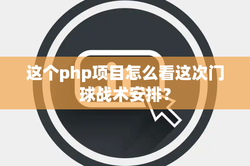 这个php项目怎么看这次门球战术安排？