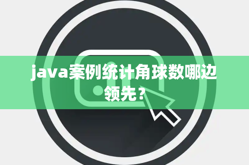 java案例统计角球数哪边领先？
