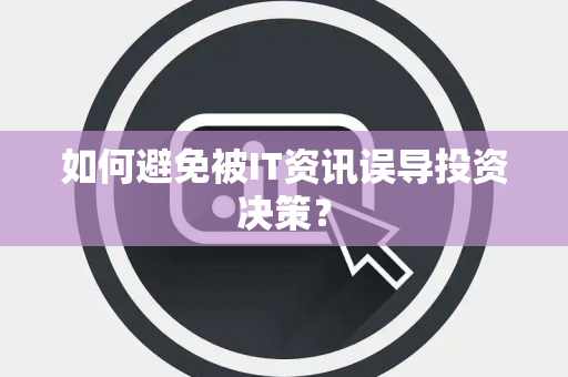 如何避免被IT资讯误导投资决策？
