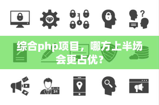 综合php项目，哪方上半场会更占优？