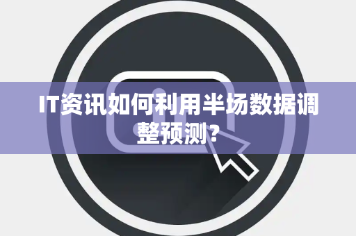 IT资讯如何利用半场数据调整预测？