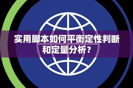 实用脚本如何平衡定性判断和定量分析？