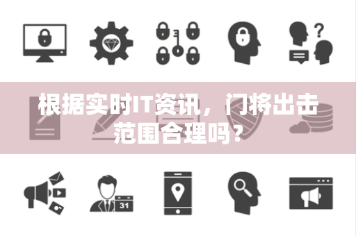 根据实时IT资讯，门将出击范围合理吗？