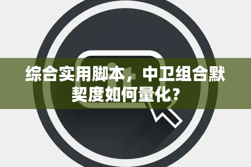 综合实用脚本，中卫组合默契度如何量化？