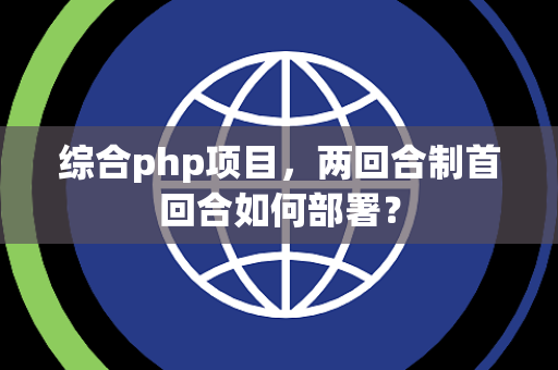 综合php项目，两回合制首回合如何部署？