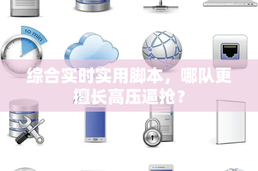 综合实时实用脚本，哪队更擅长高压逼抢？