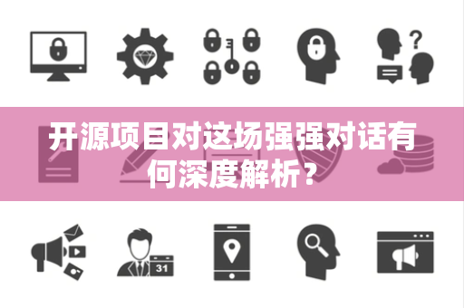 开源项目对这场强强对话有何深度解析？