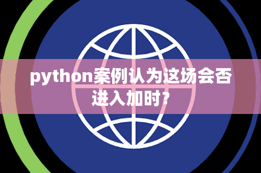 python案例认为这场会否进入加时？