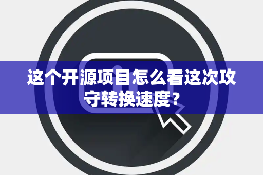 这个开源项目怎么看这次攻守转换速度？