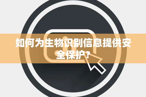 如何为生物识别信息提供安全保护？