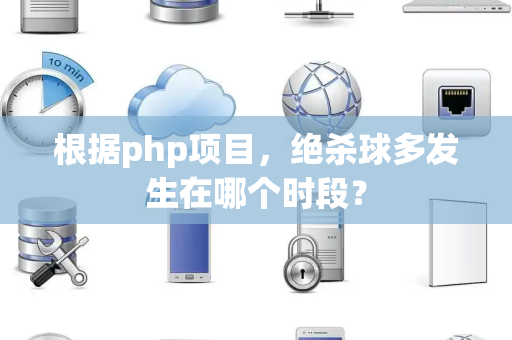 根据php项目，绝杀球多发生在哪个时段？