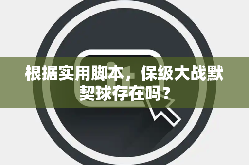 根据实用脚本，保级大战默契球存在吗？