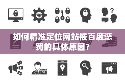 如何精准定位网站被百度惩罚的具体原因？