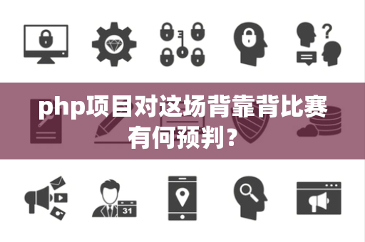 php项目对这场背靠背比赛有何预判？