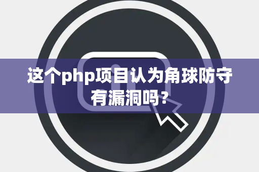 这个php项目认为角球防守有漏洞吗？