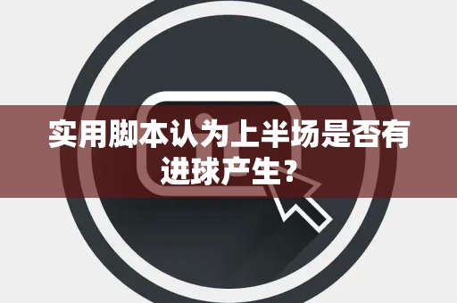 实用脚本认为上半场是否有进球产生？